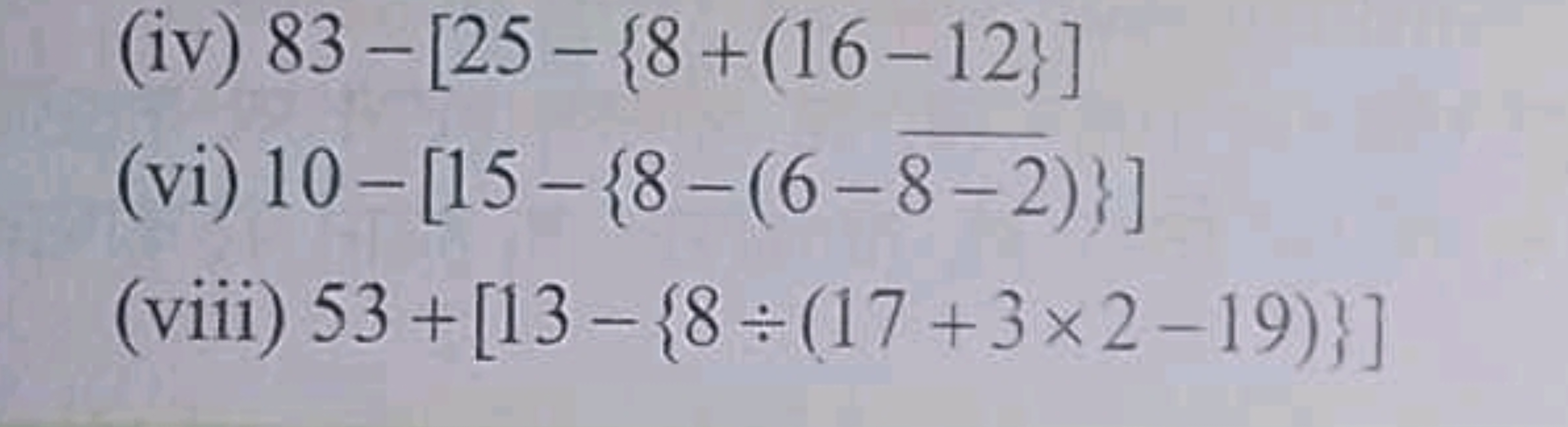 (iv) 83−[25−{8+(16−12}]
(vi) 10−[15−{8−(6−8−2​)}]
(viii) 53+[13−{8÷(17