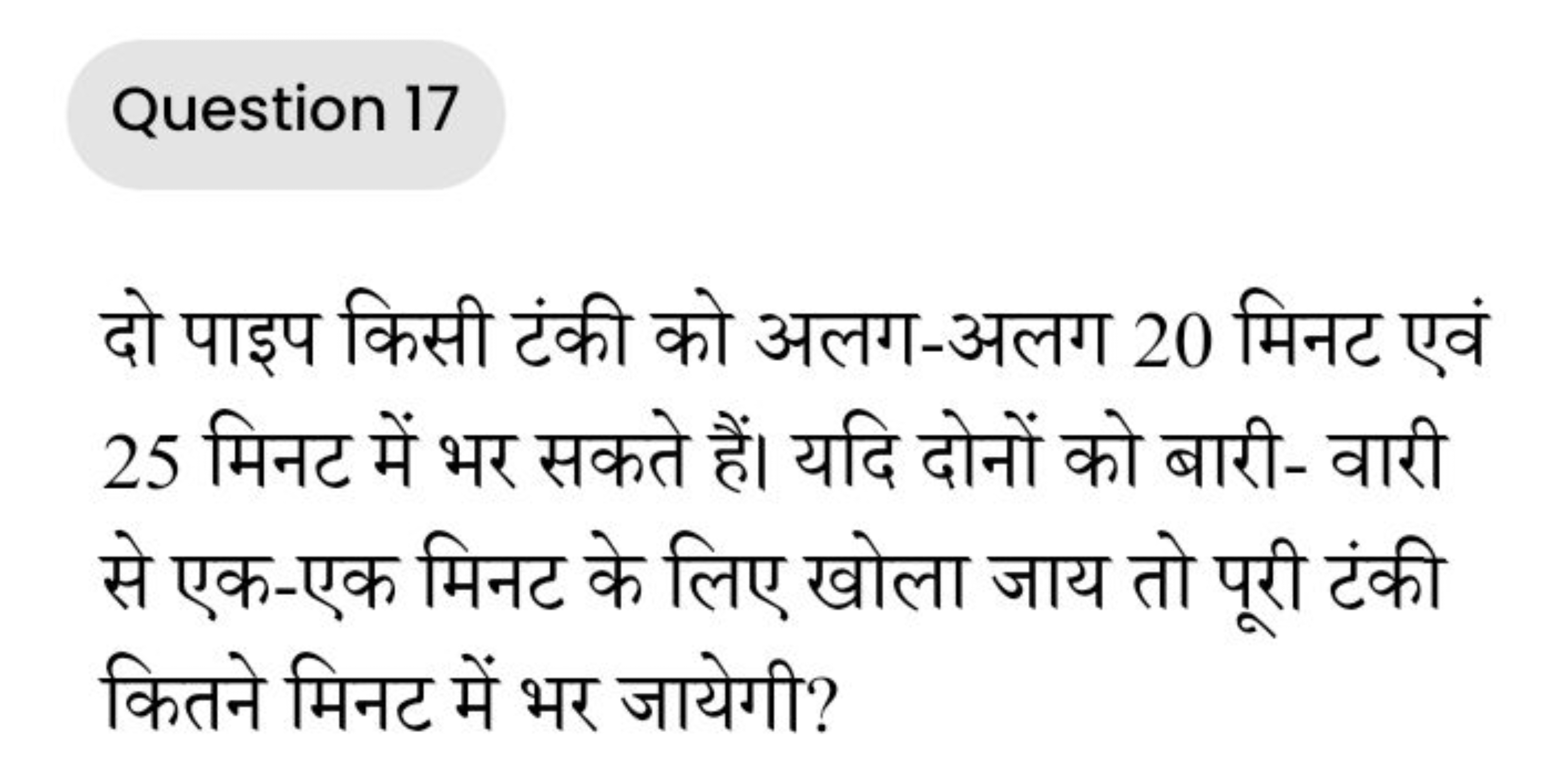 Question 17

दो पाइप किसी टंकी को अलग-अलग 20 मिनट एवं 25 मिनट में भर स