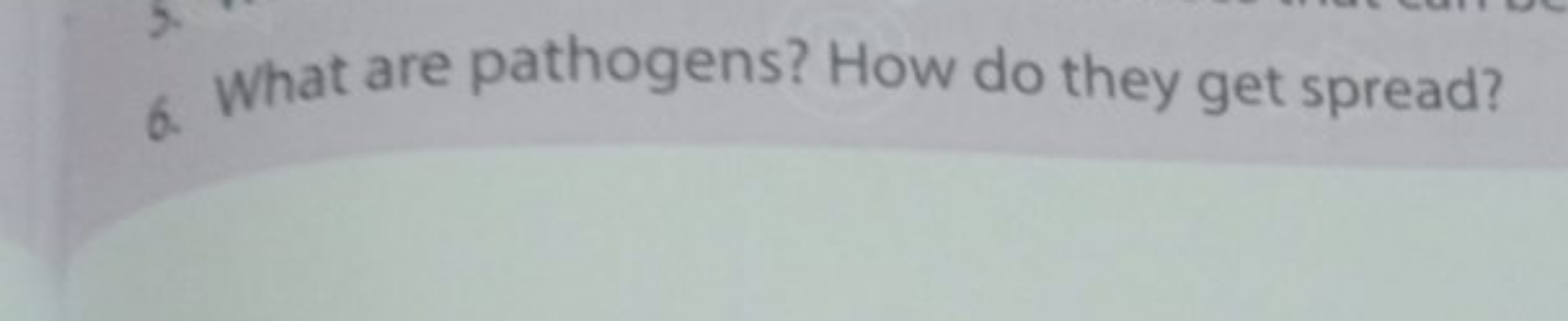 6. What are pathogens? How do they get spread?