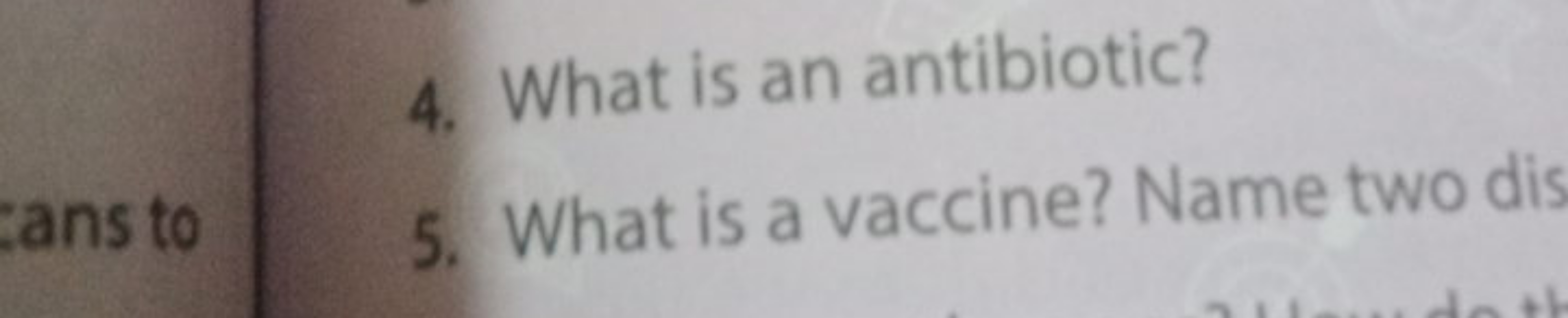 4. What is an antibiotic?
5. What is a vaccine? Name two dis