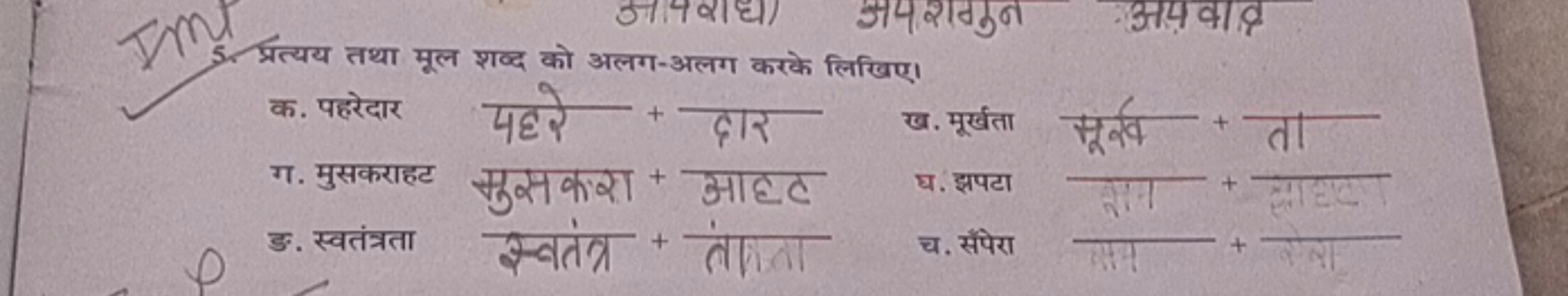 5. प्रत्यय तथा मूल शब्द को अलग-अलग करके लिखिए।

क. पहरेदार
पहरे + दार
