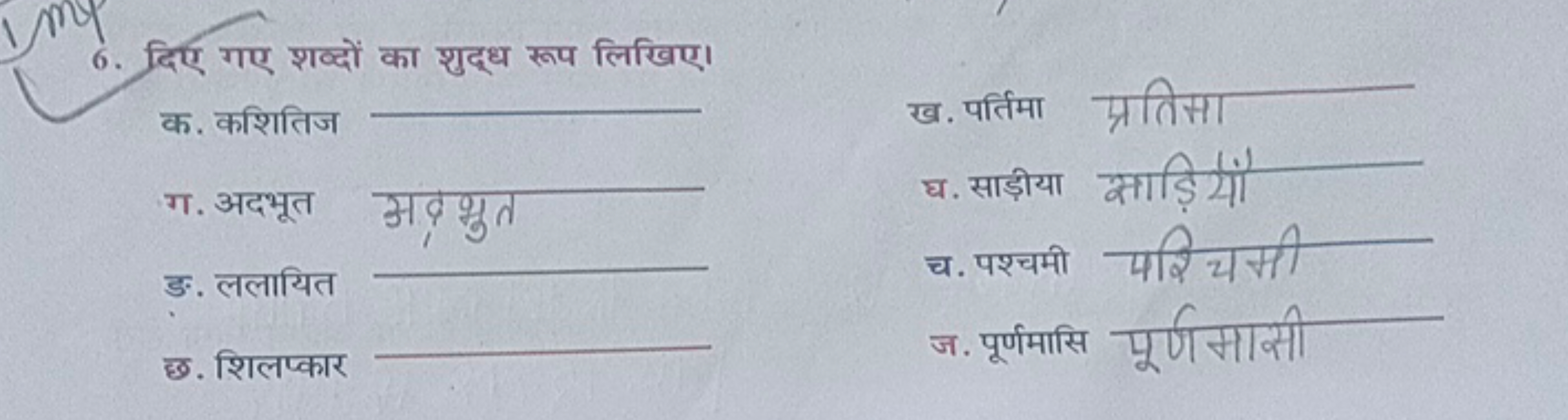 6. दिए गए शव्दों का शुद्ध रूप लिखिए।

क. कशितिज 
ख. पर्तिमा प्रतिसा
ग.