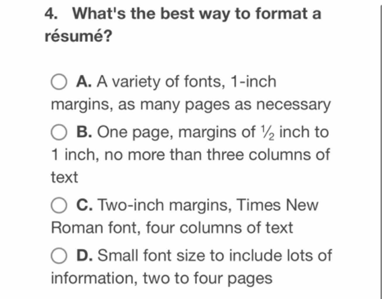 4. What's the best way to format a résumé?
A. A variety of fonts, 1-in