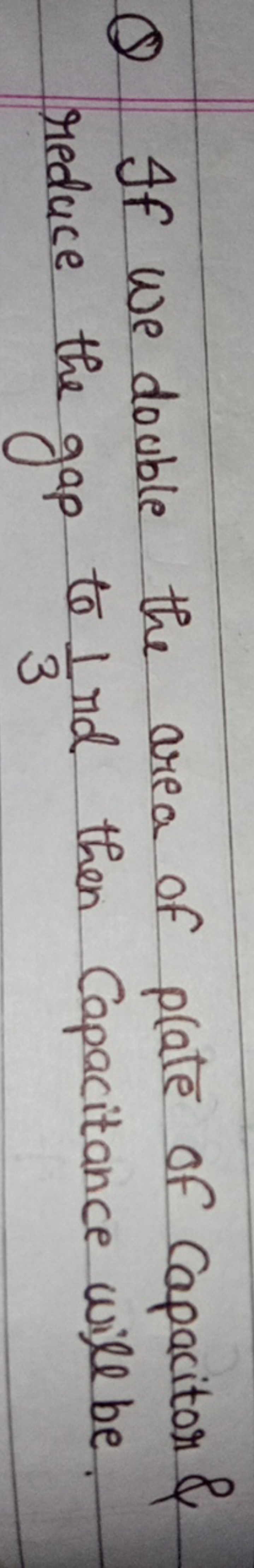 Q If we double the area of pate of capacitor \& reduce the gap to 31​ 