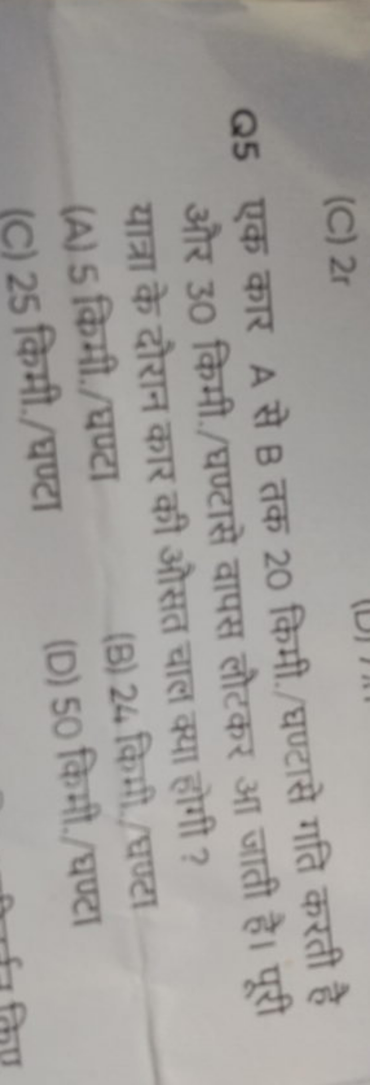 Q5 एक कार A से B तक 20 किमी./घण्टासे गति करती है और 30 किमी./घण्टासे व