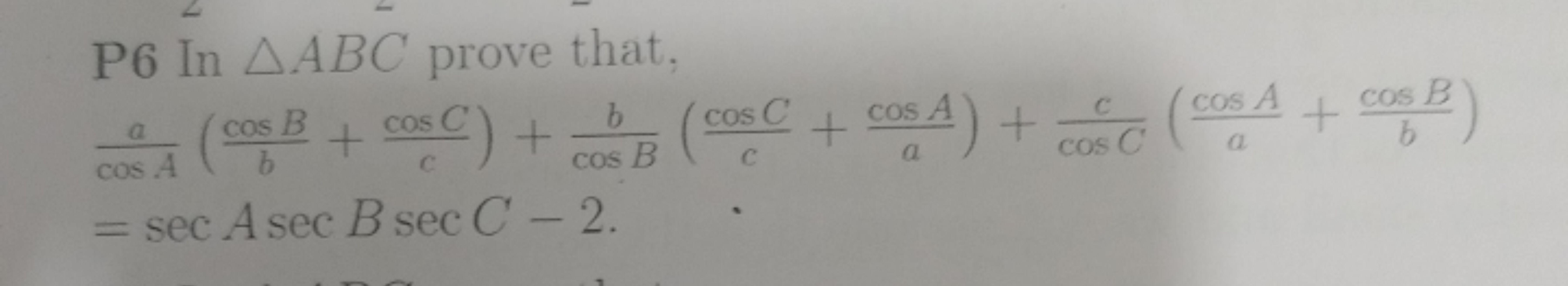 P6 In △ABC prove that,
cosAa​(bcosB​+ccosC​)+cosBb​(ccosC​+acosA​)+cos