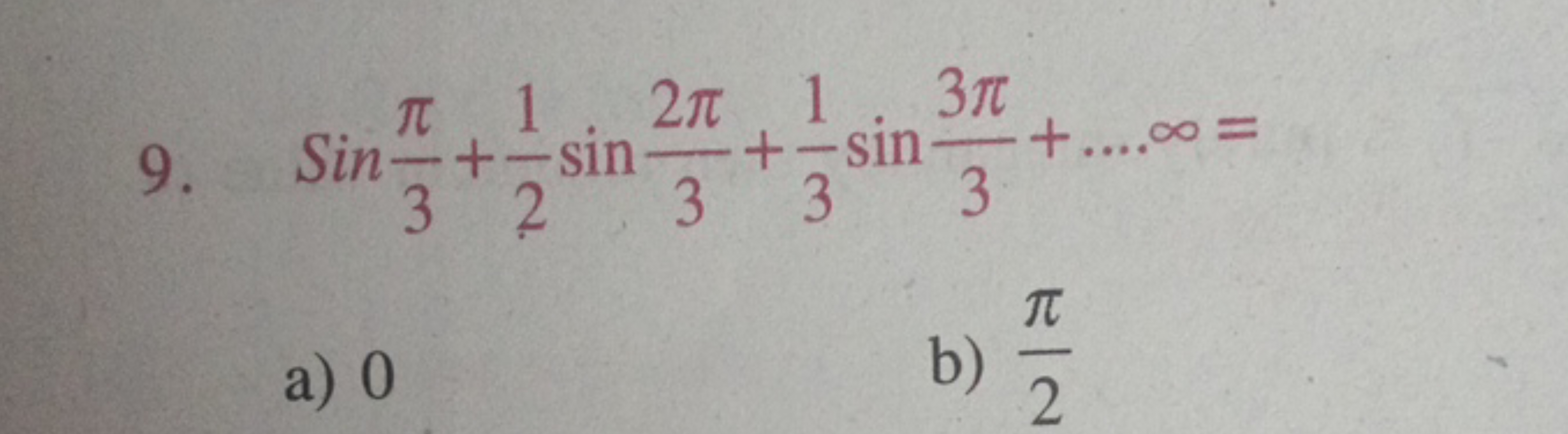 9. sin3π​+21​sin32π​+31​sin33π​+…∞=
a) 0
b) 2π​