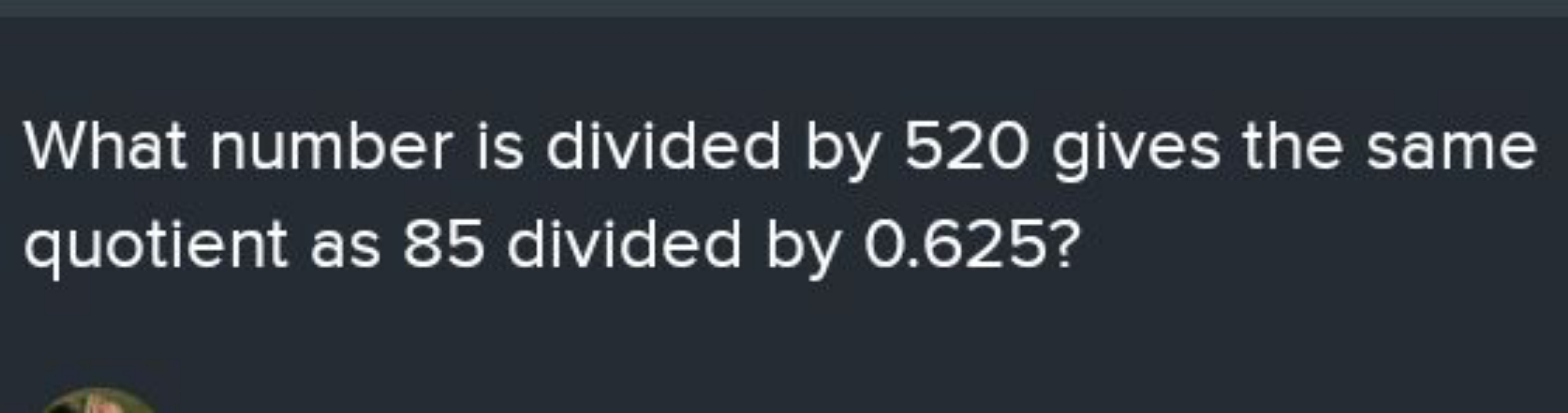 What number is divided by 520 gives the same quotient as 85 divided by