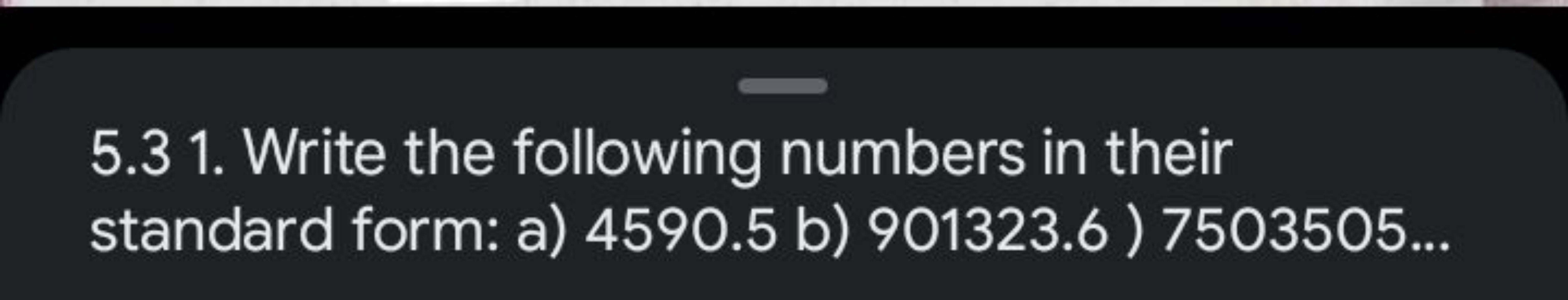 5.3 1. Write the following numbers in their standard form: a) 4590.5 b