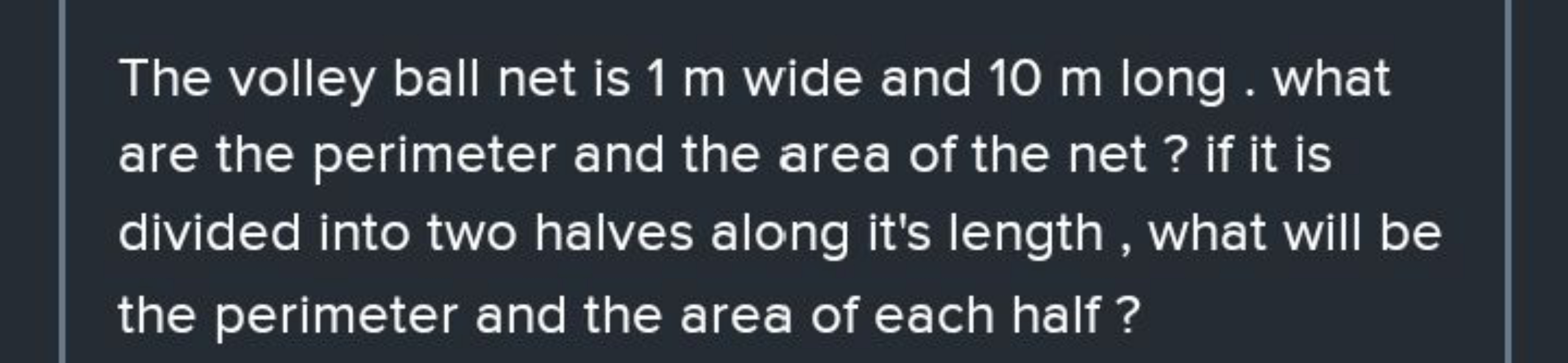 The volley ball net is 1 m wide and 10 m long . what are the perimeter