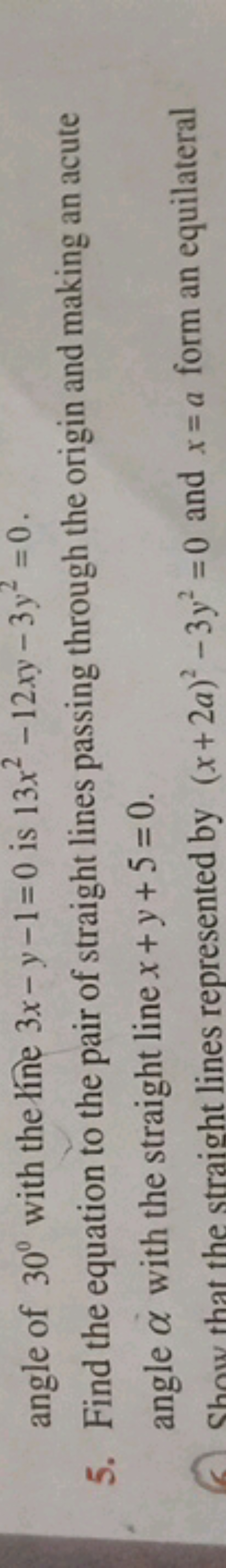 angle of 30∘ with the rine 3x−y−1=0 is 13x2−12xy−3y2=0.
5. Find the eq