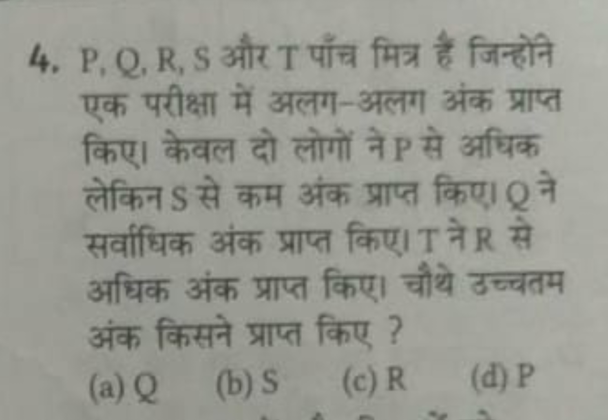 4. P,Q,R,S और T पाँच मित्र हैं जिन्होने एक परीक्षा में अलग-अलग अंक प्र