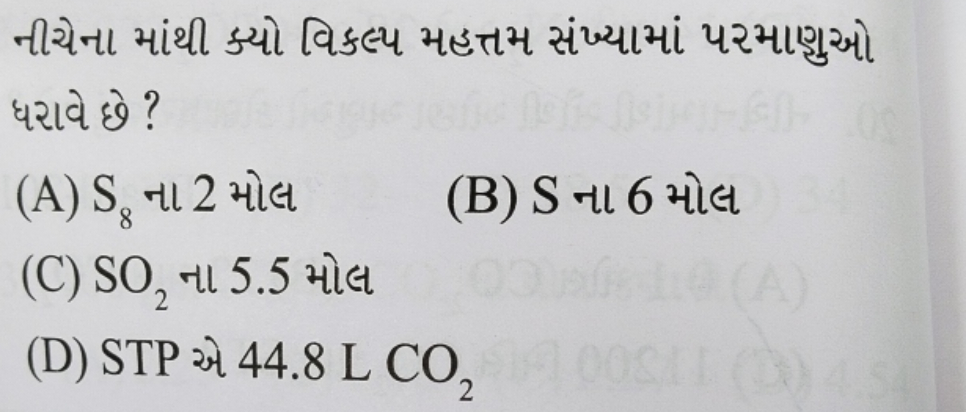 નીચેના માંથી ક્યો વિકલ્પ મહત્તમ સંખ્યામાં ૫રમાણુઓ ધરાવે છે ?
(A) S8​ ન