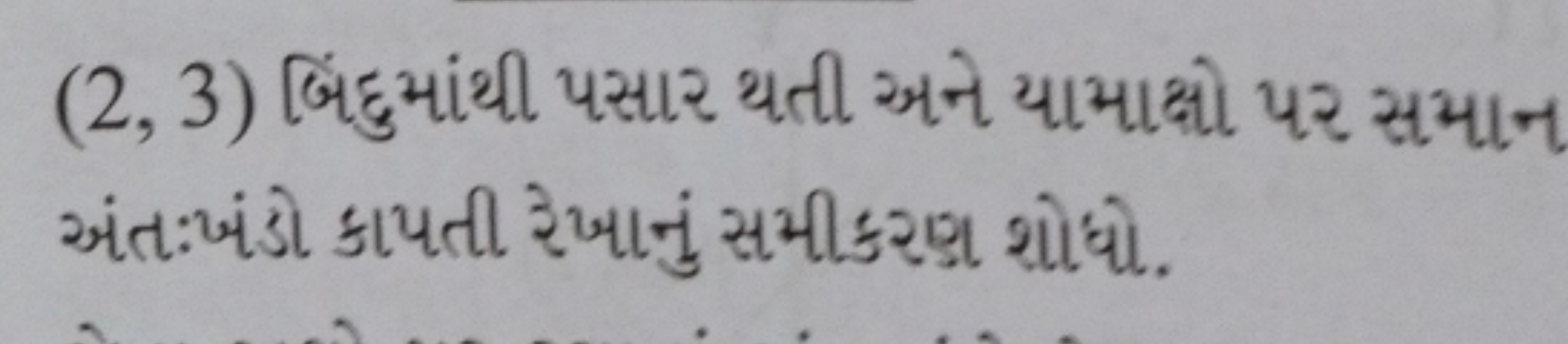 (2,3) બિંદુમાંથી પસાર થતી અને યામાક્ષો પર સમાન અંતઃખંડો કાપતી રેખાનું 