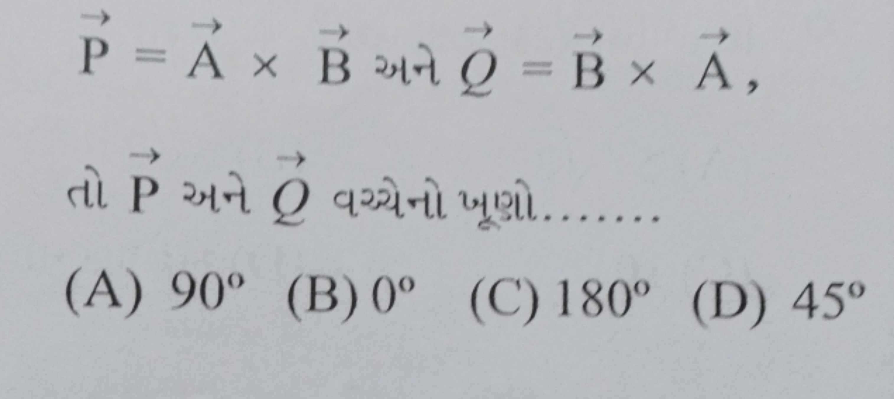 P=A×B અન Q​=B×A

તો P અને Q​ વચ્ચેનો ખૂણો 
(A) 90∘
(B) 0∘
(C) 180∘
(D)