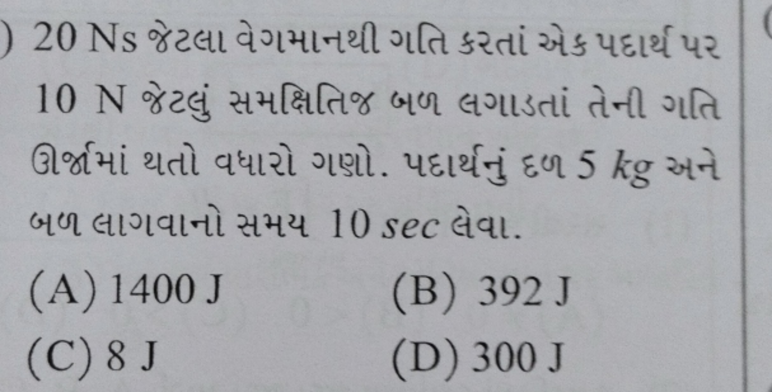 20 Ns જેટલા વેગમાનથી ગતિ કરતાં એક પદાર્થ પર 10 N જેટલું સમક્ષિતિજ બથ લ