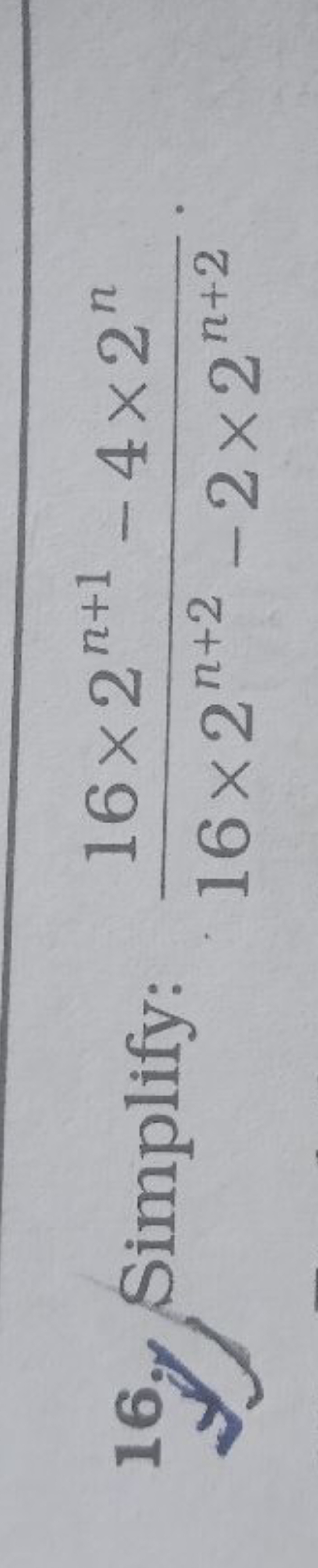 16. Simplify: 16×2n+2−2×2n+216×2n+1−4×2n​.