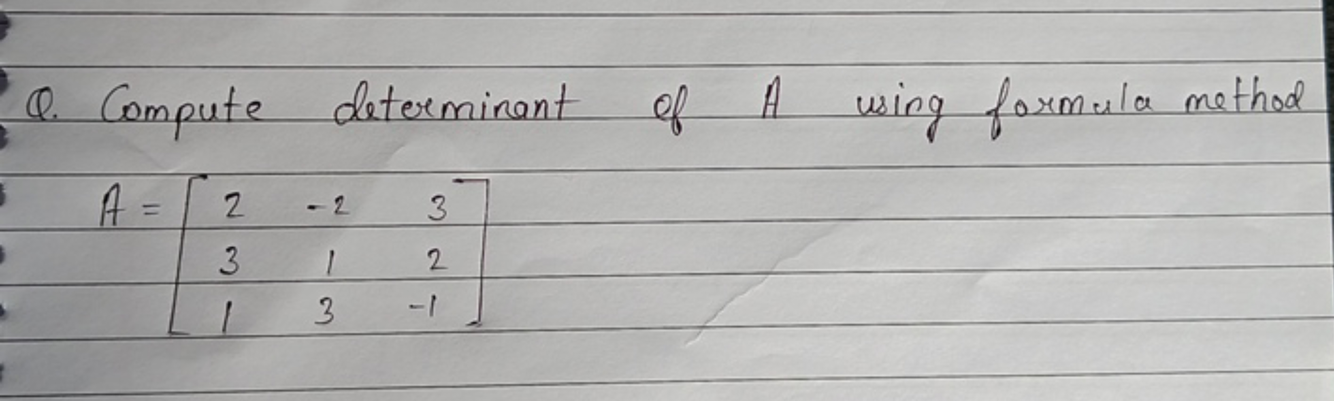 Q. Compute determinant of A using formula method
\[
A=\left[\begin{arr