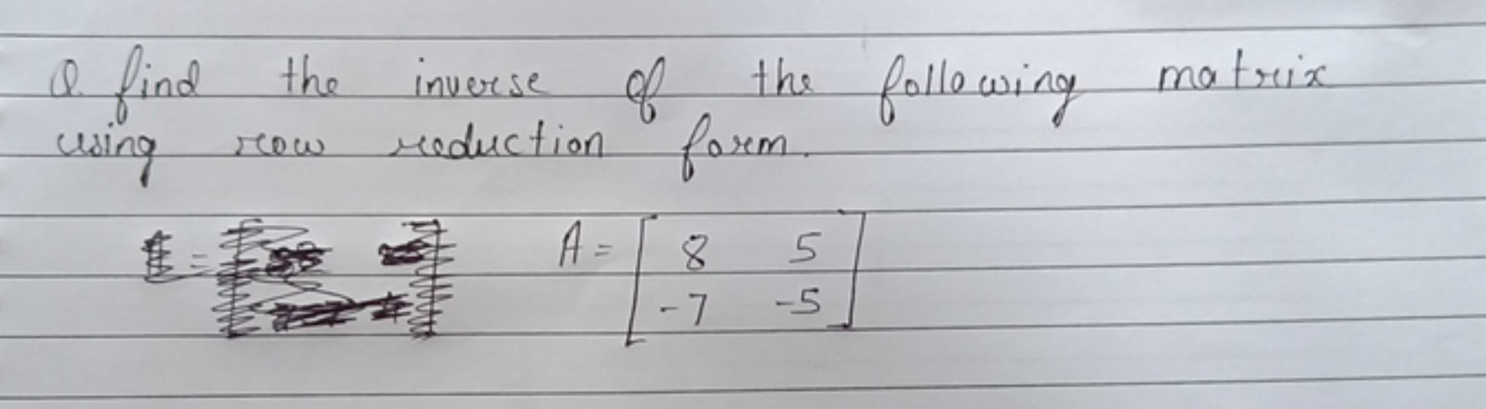 Q. find the inverse of the following matrix using row reduction form.
