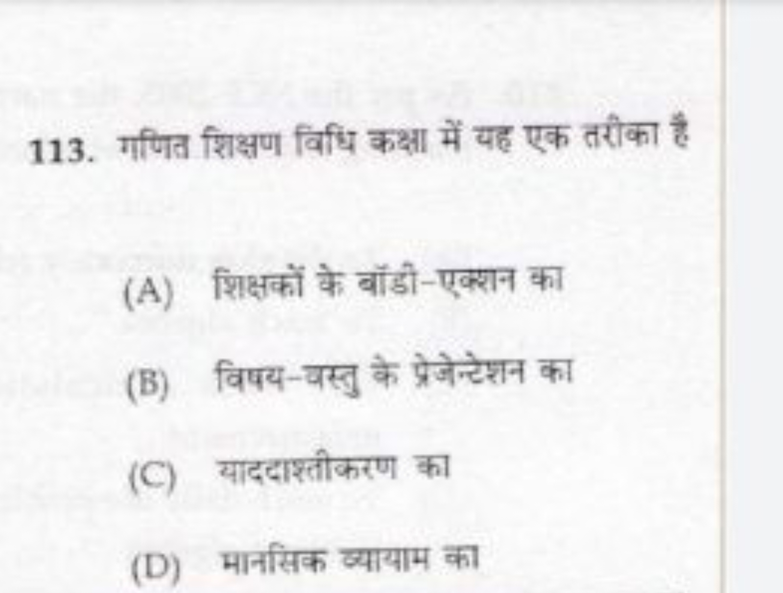 113. गणित शिक्षण विधि कक्षा में यह एक तरीका है
(A) शिक्षकों के बॉडी-एक