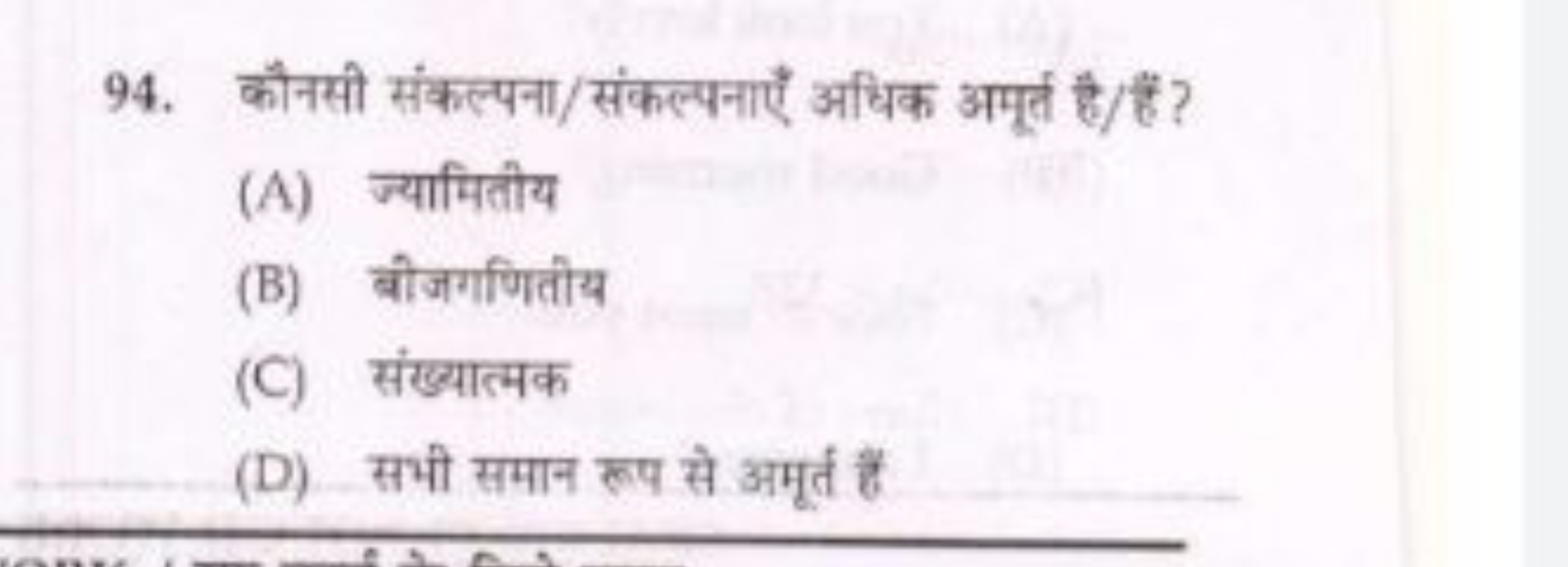 94. कौनसी संकल्पना/संकल्पनाएँ अधिक अमूर्त है/ हैं ?
(A) ज्यामितीय
(B) 