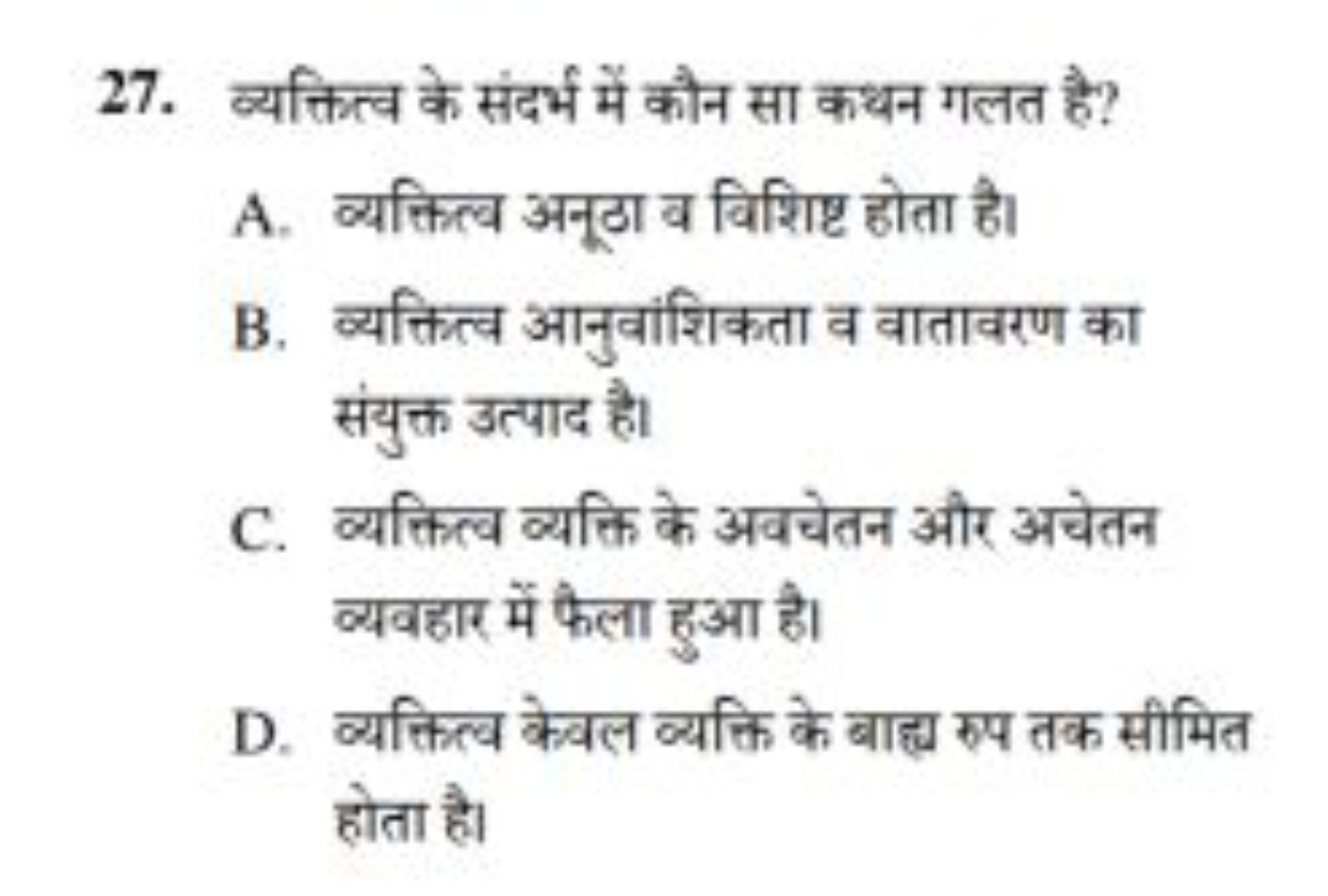 27. व्यक्तित्व के संदर्भ में कौन सा कथन गलत है?
A. व्यक्तित्व अनूठा व 