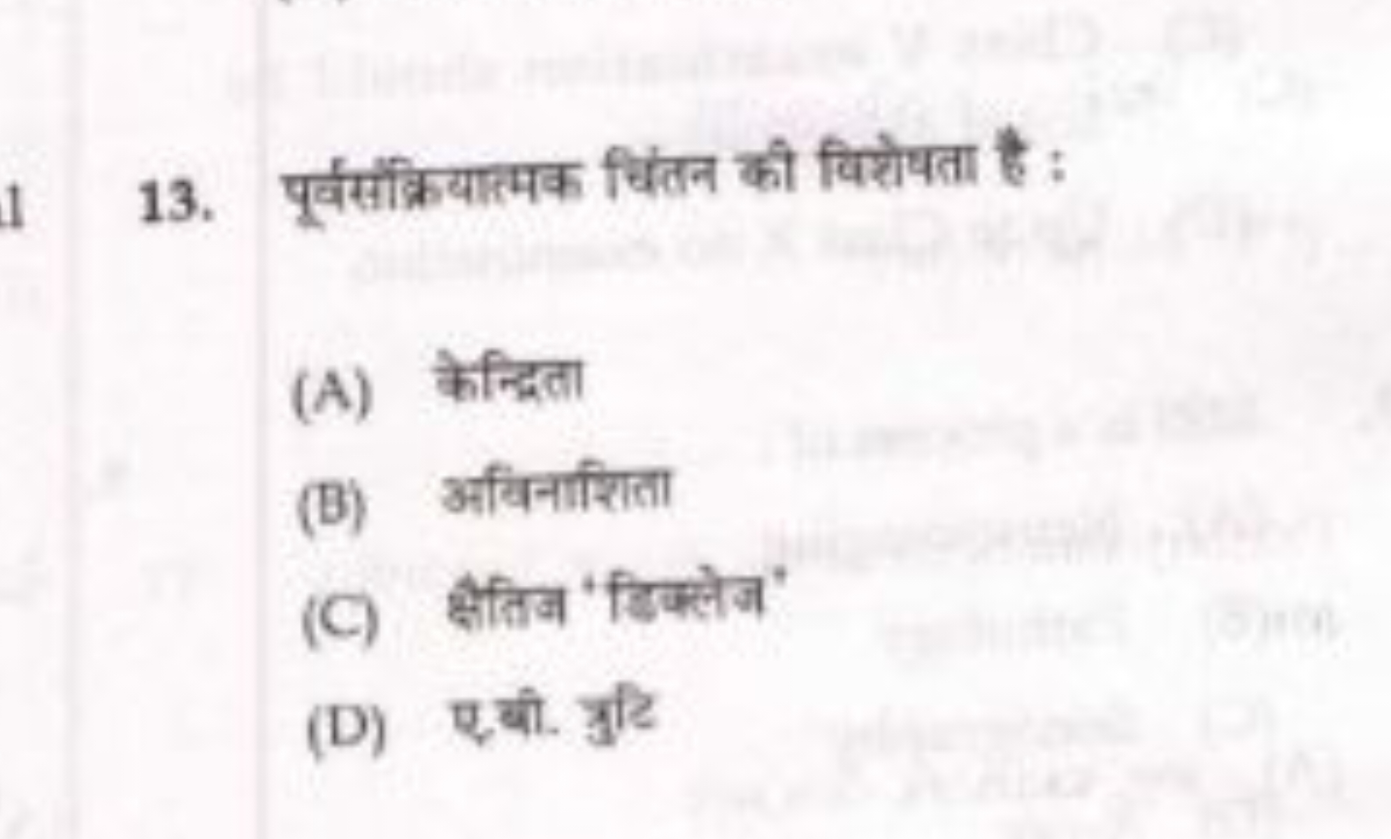 13. पूर्वंस्रियात्मक चिंतन की विशेषता है :
(A) केन्द्रिता
(B) अविनाशित