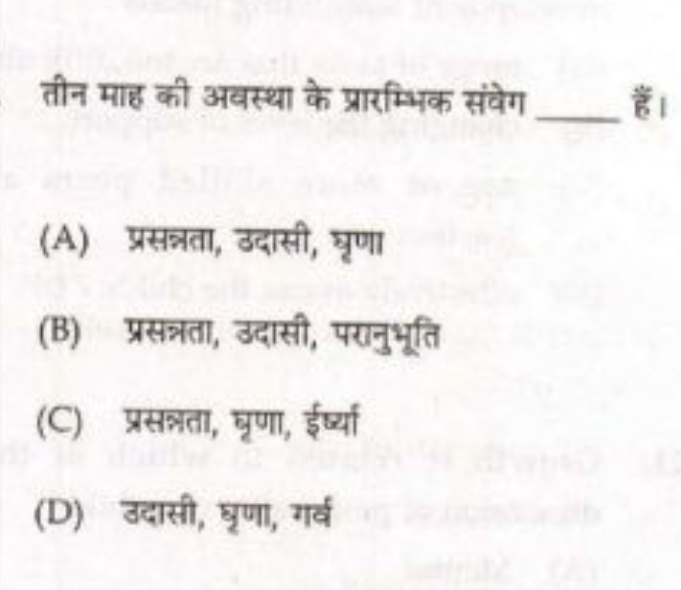 तीन माह की अवस्था के प्रारम्भिक संवेग  हैं।
(A) प्रसनता, उदासी, घृणा
(