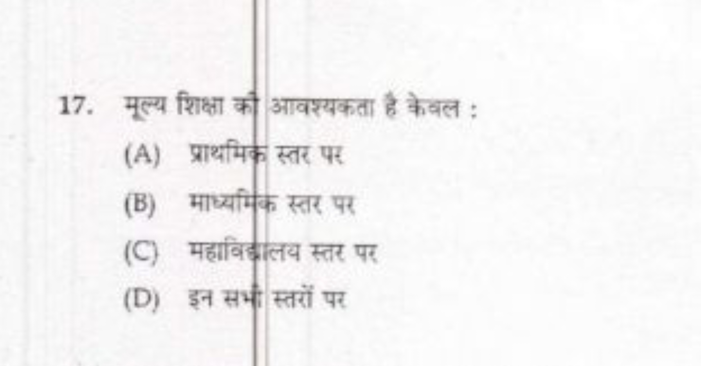 17. मूल्य शिक्षा की आवश्यकता है केवल :
(A) प्राथमिक स्तर पर
(B) माध्यम