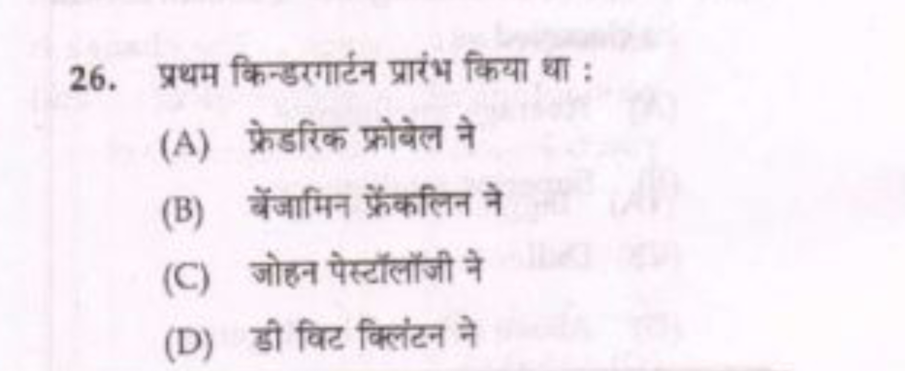 26. प्रथम किन्डरगार्टन प्रारंभ किया था :
(A) फ्रेडरिक फ्रोबेल ने
(B) ब