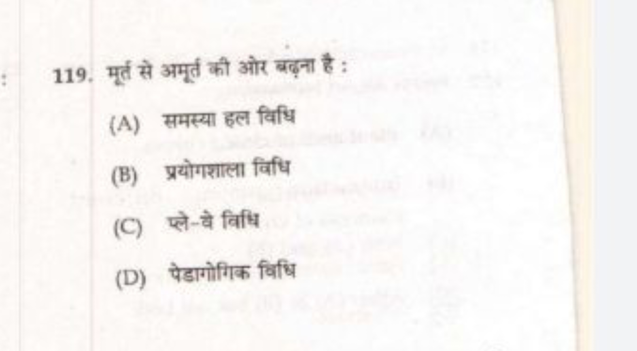 119. मूर्त से अमूर्त की ओर बढ़ना है :
(A) समस्या हल विधि
(B) प्रयोगशाल