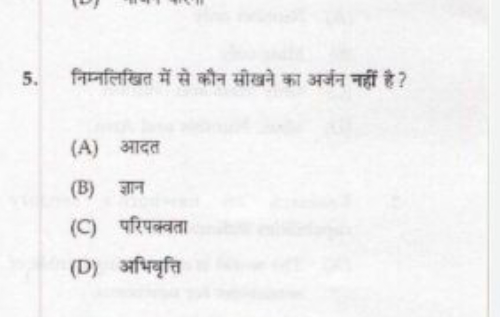 5. निम्नलिखित में से कौन सीखने का अर्जन नहीं है?
(A) आदत
(B) ज्ञान
(C)