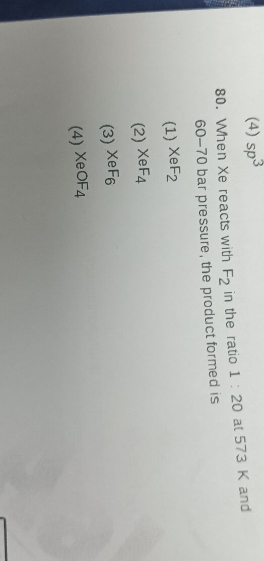 (4) sp3
80. When X e reacts with F2​ in the ratio 1:20 at 573 K and 60