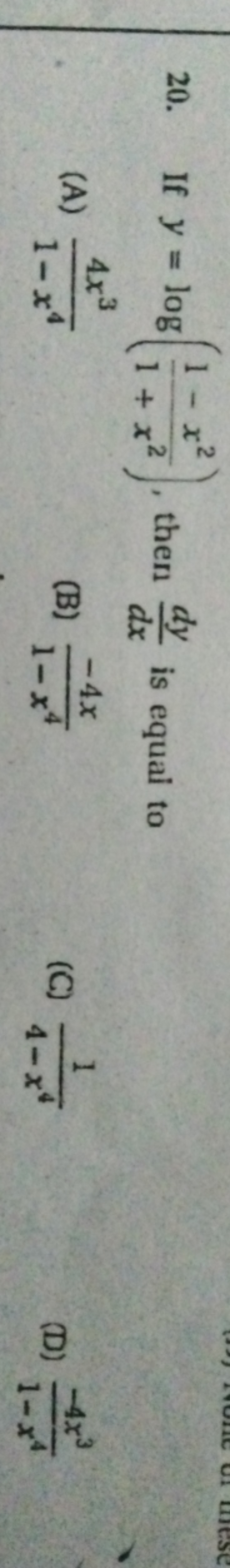 20. If y=log(1+x21−x2​), then dxdy​ is equal to
(A) 1−x44x3​
(B) 1−x4−