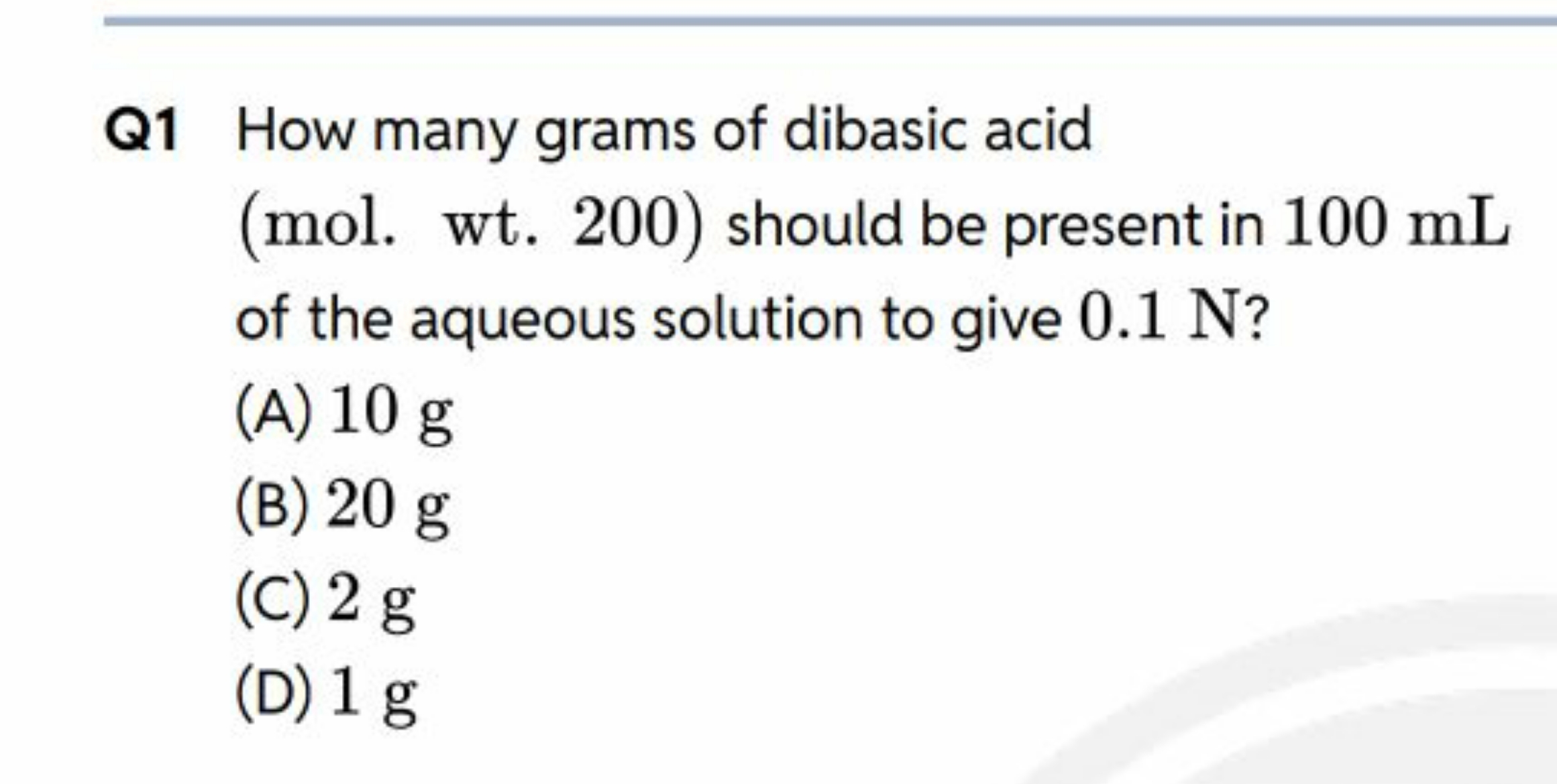 Q1 How many grams of dibasic acid (mol. wt. 200) should be present in 