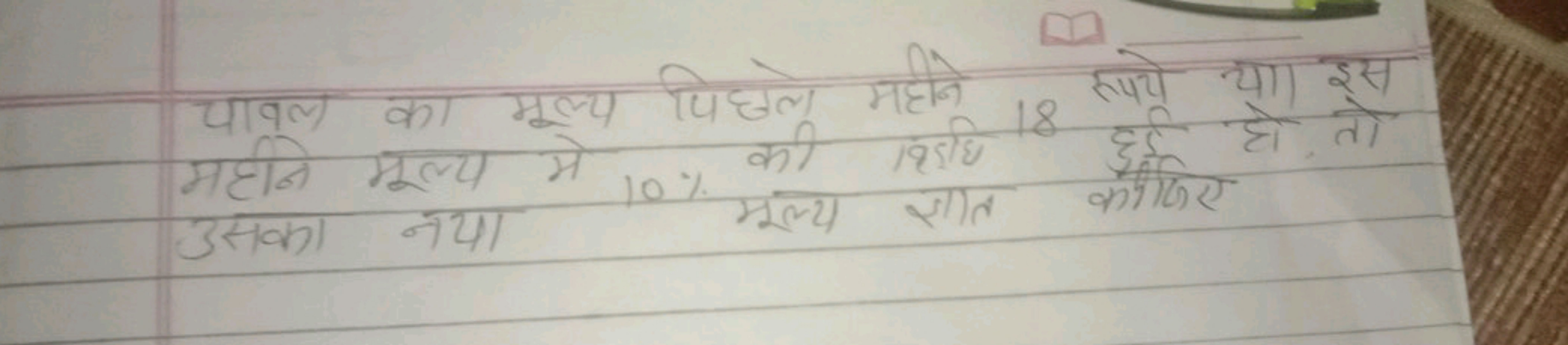 पावल का मूल्य पिछले महने 18 रुपये या। इस
महीने मूल्य मे 10% की 125 हो 