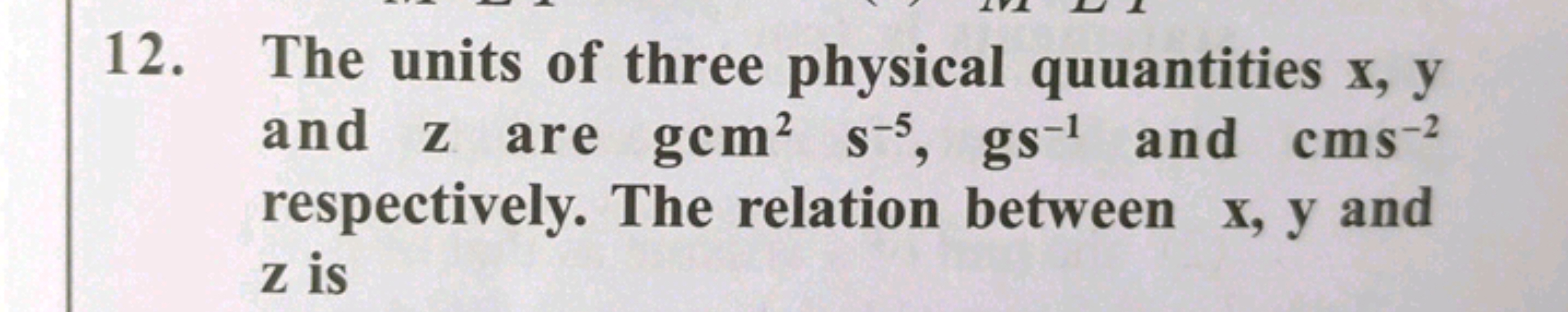 12. The units of three physical quantities x,y and z are gcm2 s−5,gs−1