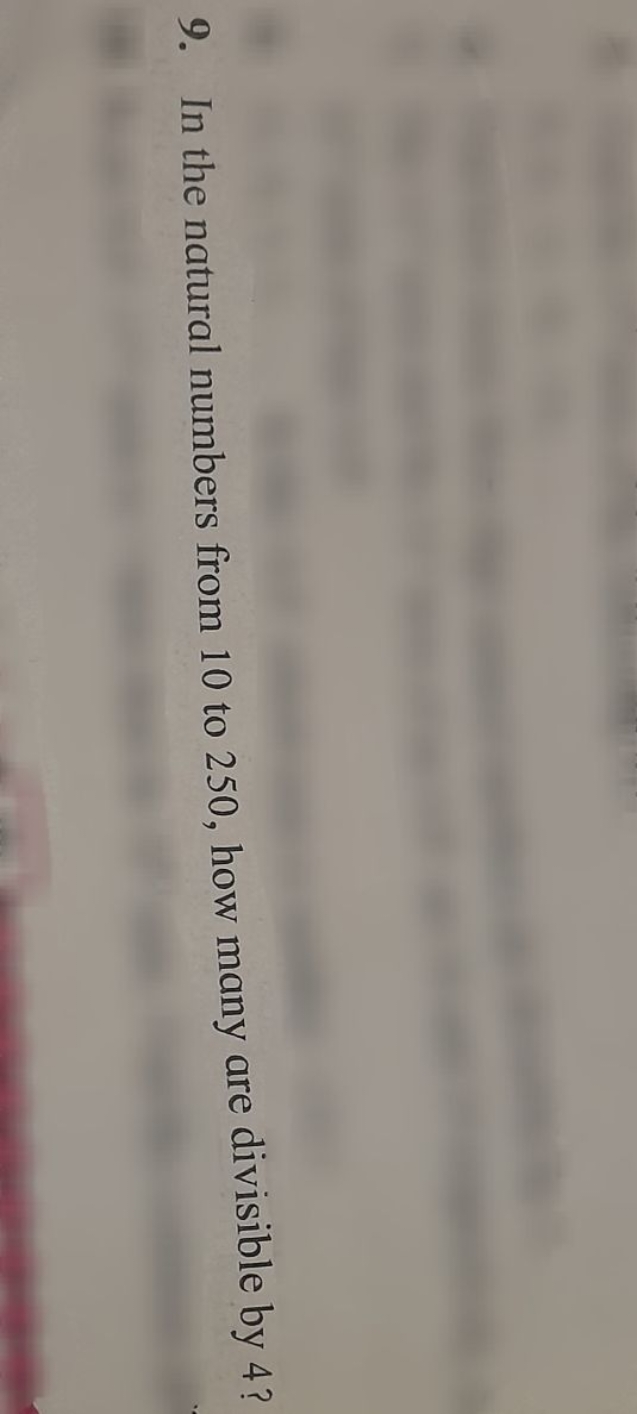 9. In the natural numbers from 10 to 250 , how many are divisible by 4