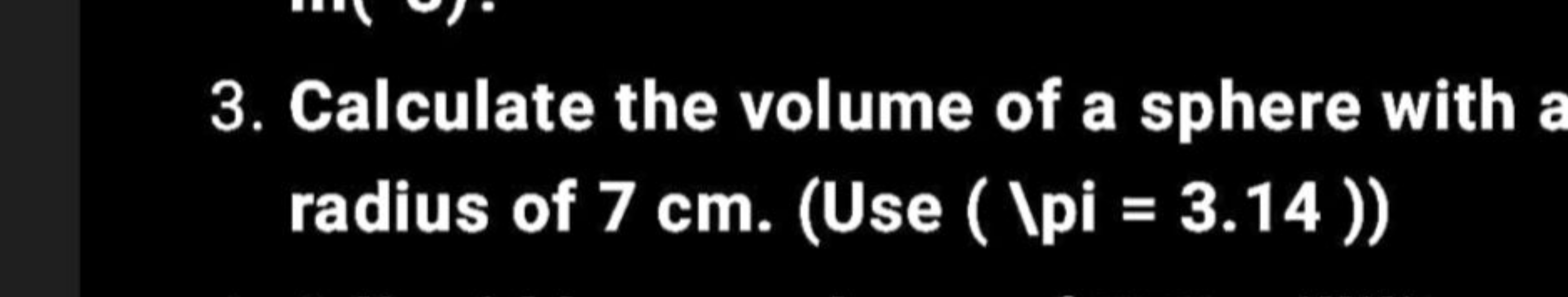 3. Calculate the volume of a sphere with radius of 7 cm . (Use (  pi=3