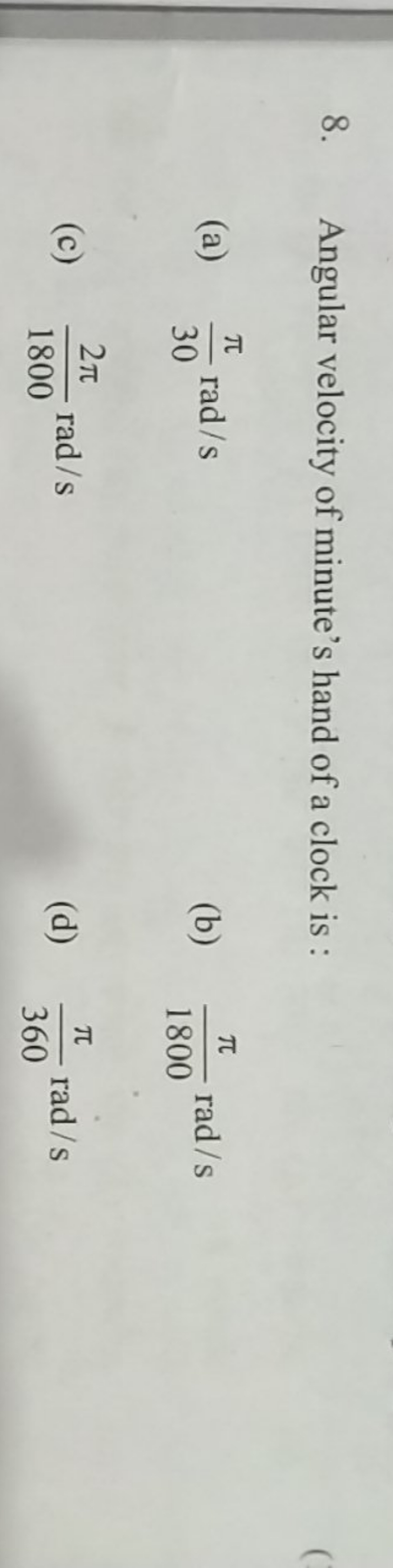 8. Angular velocity of minute's hand of a clock is :
(a) 30π​rad/s
(b)