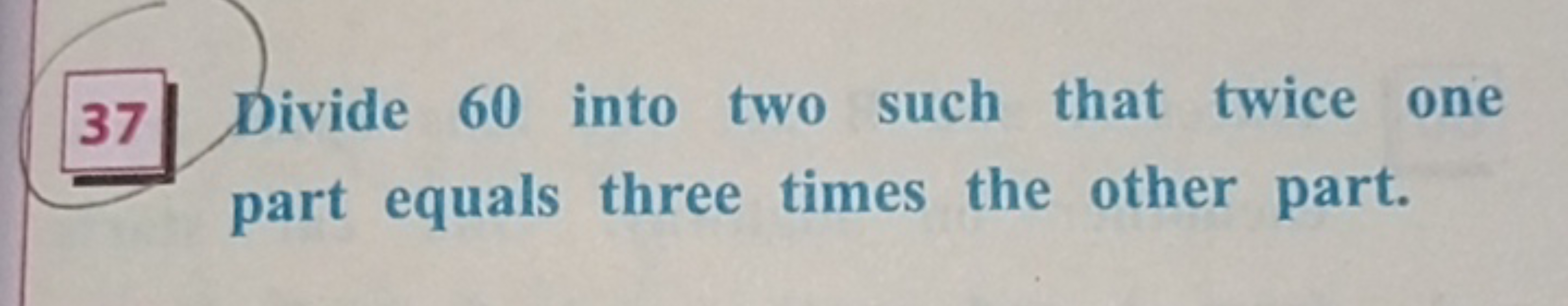 37 Divide 60 into two such that twice one part equals three times the 