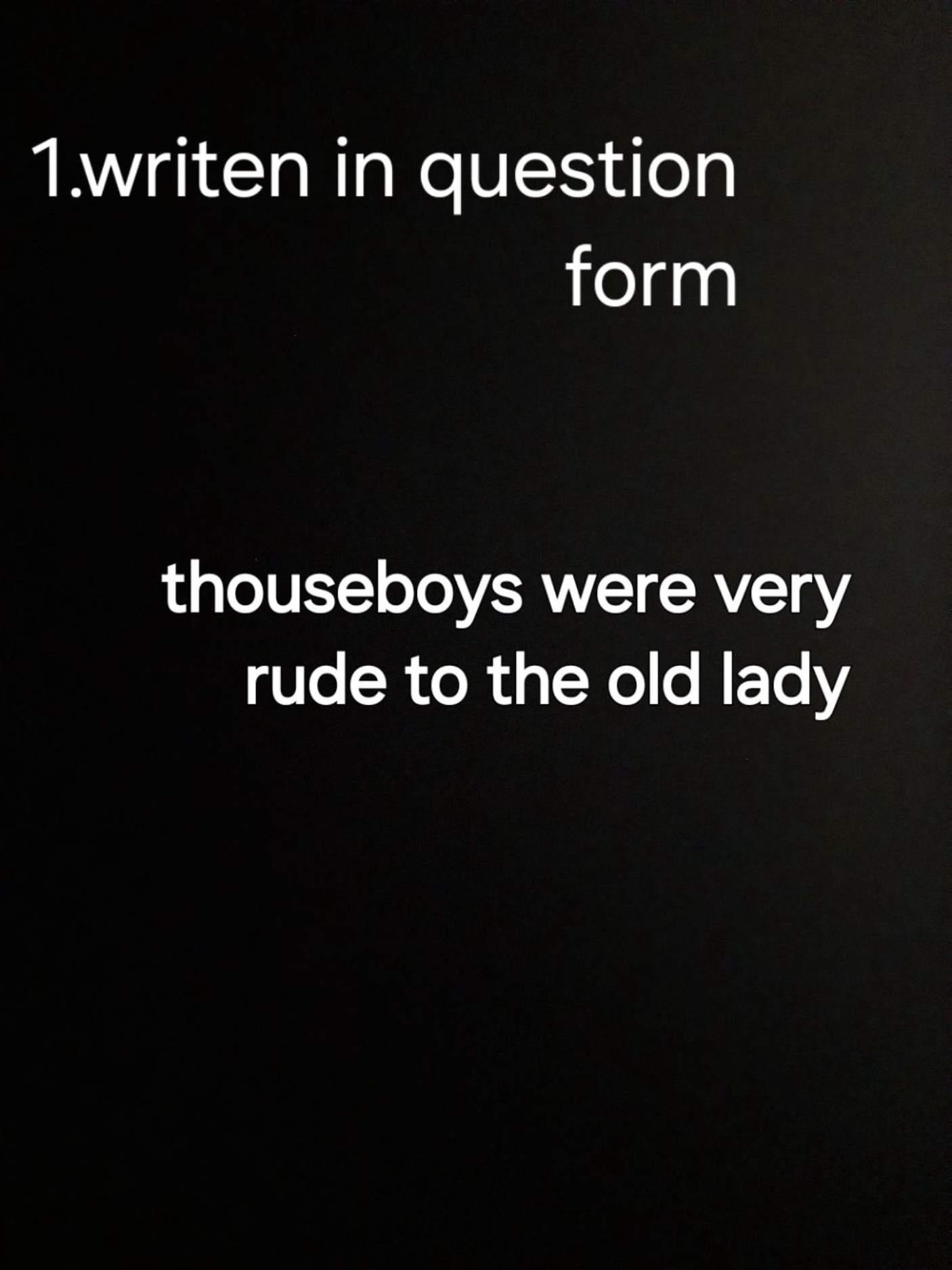 1.writen in question form
thouseboys were very rude to the old lady