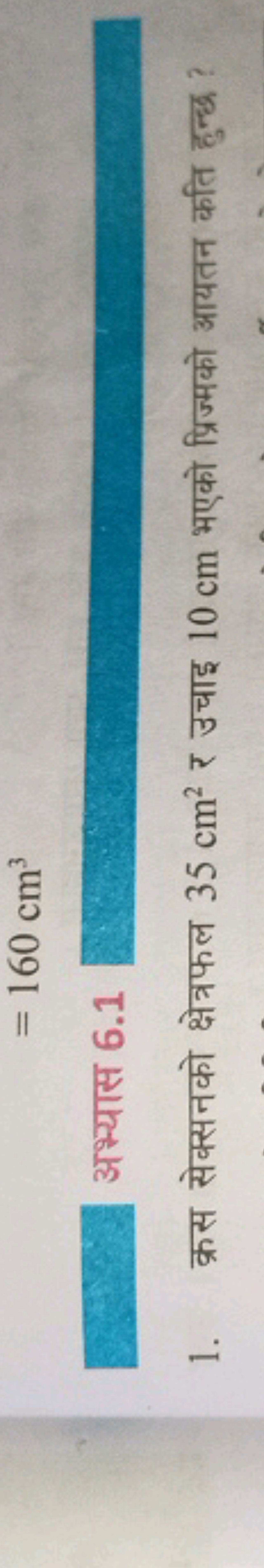 =160 cm3
□
अभ्यास 6.1 □
1. क्रस सेक्सनको क्षेत्रफल 35 cm2 र उचाइ 10 cm