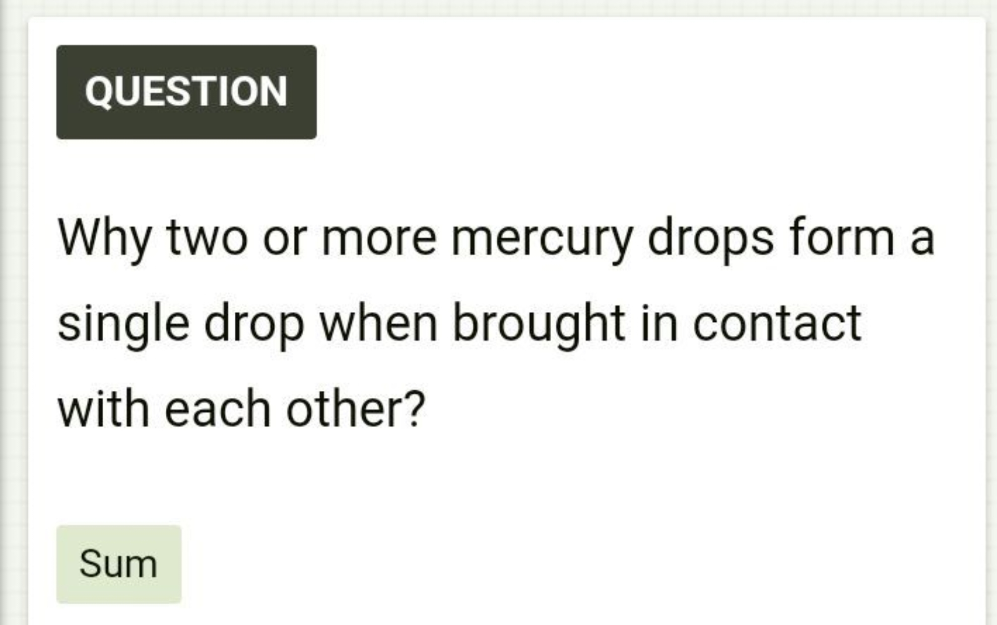 QUESTION

Why two or more mercury drops form a single drop when brough