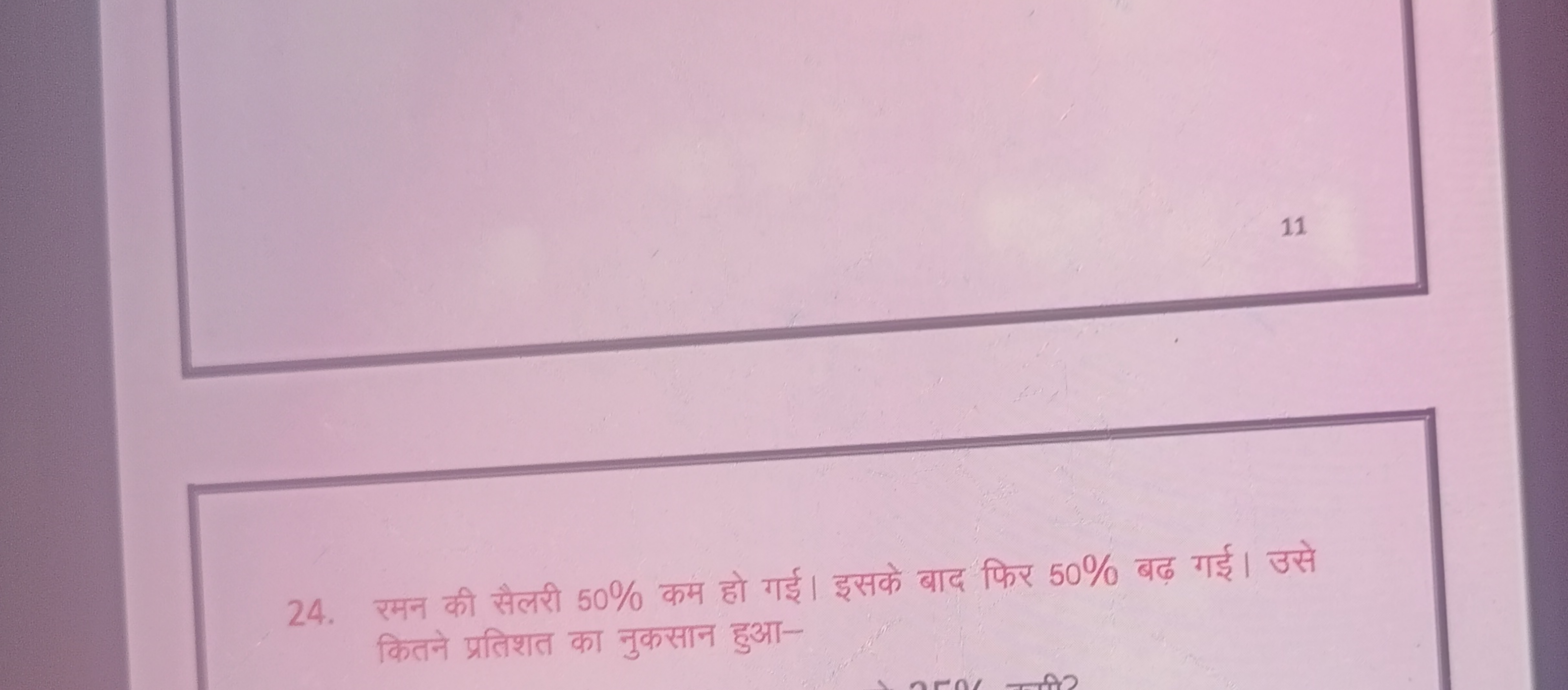 11
24. रमन की सैलरी 50% कम हो गई। इसके बाद फिर 50% बढ़ गई। उसे कितने प