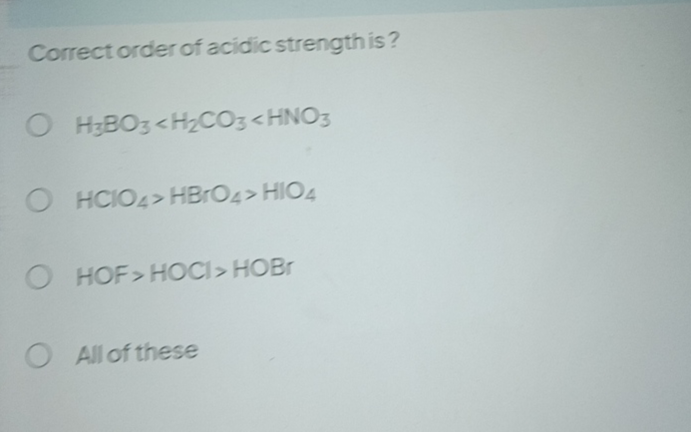 Correct order of acidic strength is?
H3​BO3​<H2​CO3​<HNO3​
HClO4​>HBrO