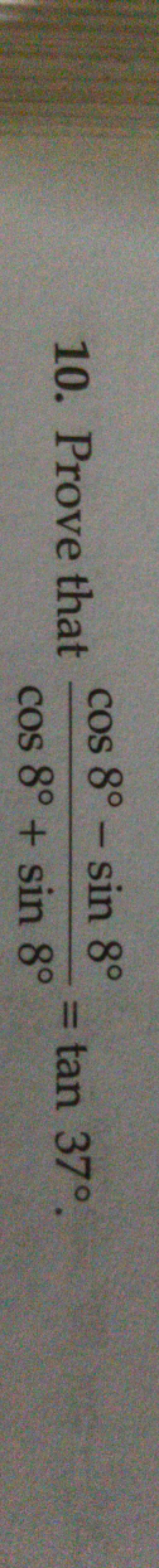 10. Prove that cos8∘+sin8∘cos8∘−sin8∘​=tan37∘