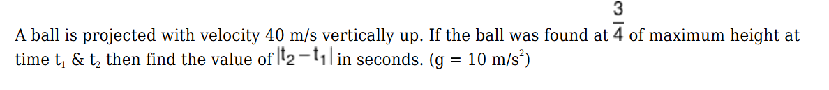 3
A ball is projected with velocity 40 m/s vertically up. If the ball 