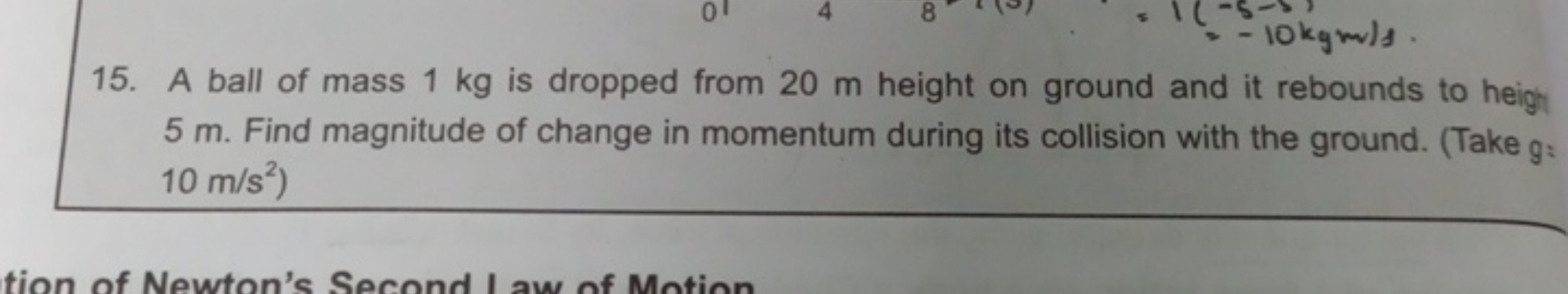 15. A ball of mass 1 kg is dropped from 20 m height on ground and it r