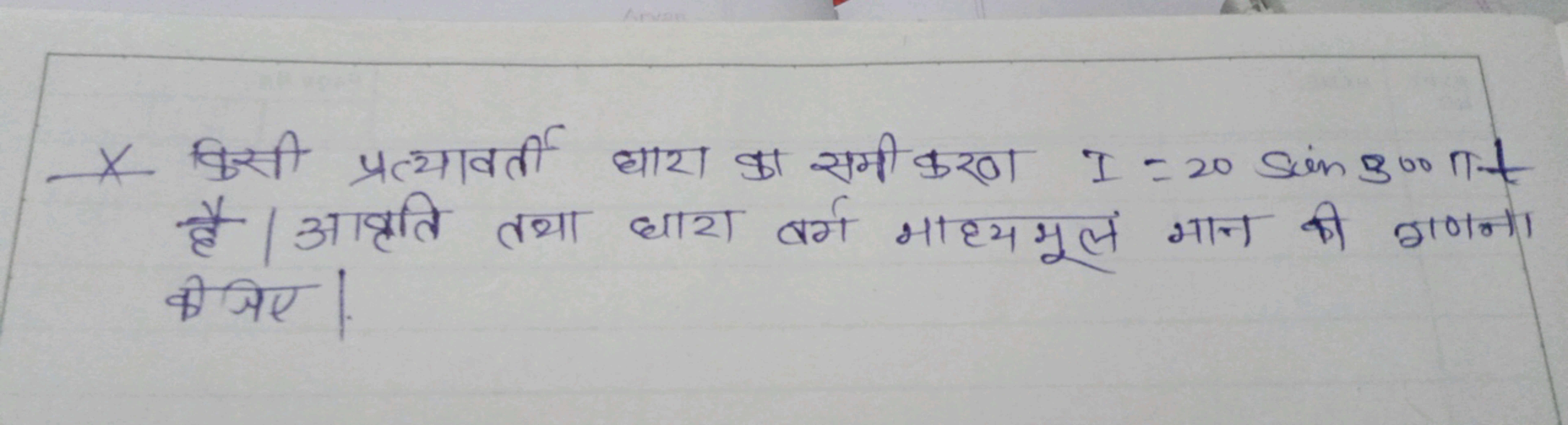 X किसी प्रत्यावर्ती घारा का समी करण I=20sin300π⋅t है। आवृति तथा धारा व